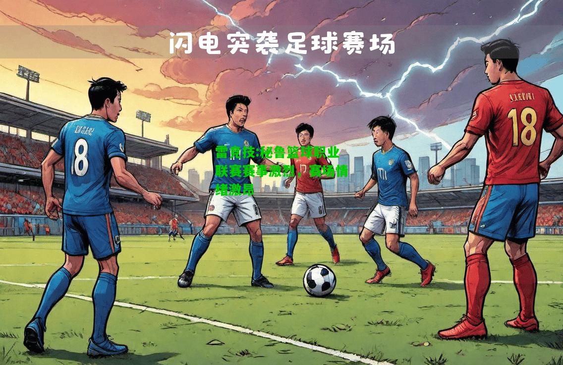 雷竞技:秘鲁篮球职业联赛赛事激烈，赛场情绪激昂
