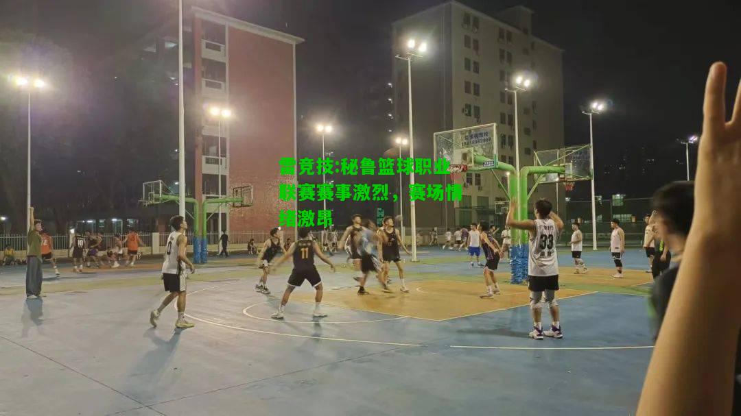 雷竞技:秘鲁篮球职业联赛赛事激烈，赛场情绪激昂