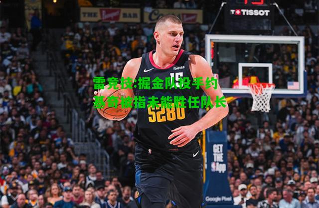 雷竞技:掘金队投手约基奇被指未能胜任队长
