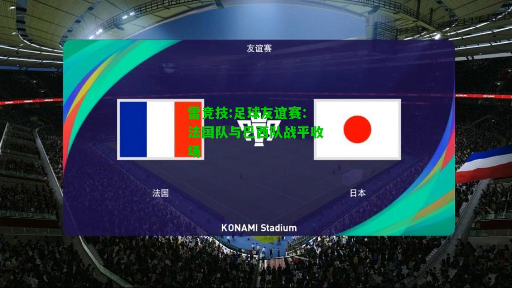 雷竞技:足球友谊赛：法国队与巴西队战平收场