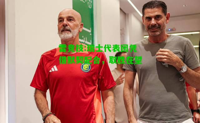 雷竞技:瑞士代表团凭借默契配合，取胜在望