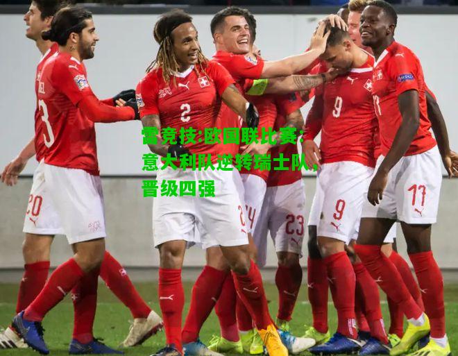 雷竞技:欧国联比赛：意大利队逆转瑞士队，晋级四强