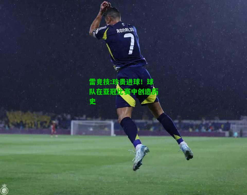 雷竞技:珍贵进球！球队在亚冠比赛中创造历史