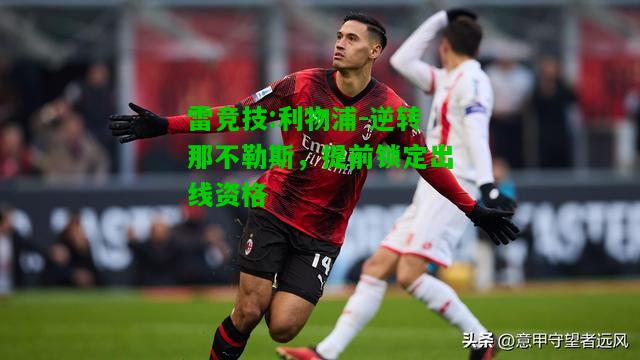 雷竞技:利物浦-逆转那不勒斯，提前锁定出线资格