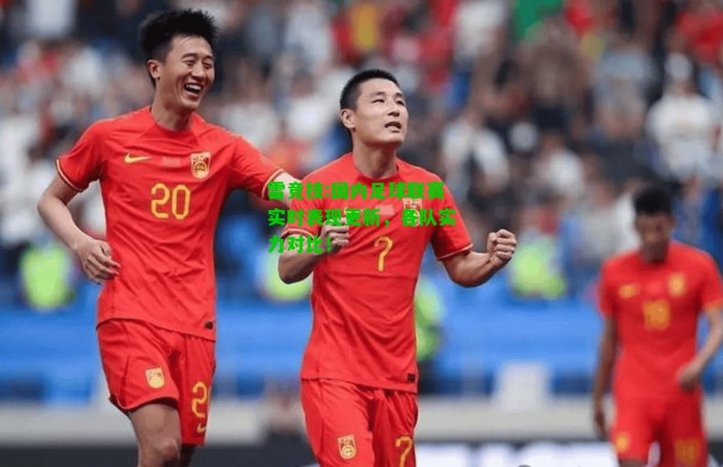 雷竞技:国内足球联赛实时表现更新，各队实力对比！