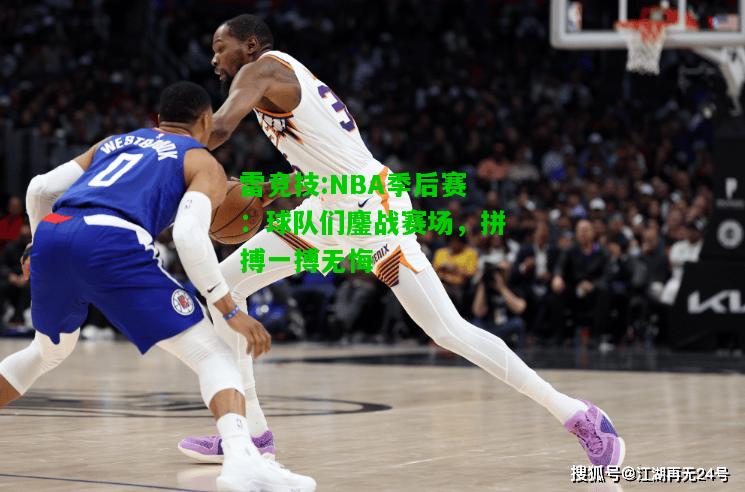 雷竞技:NBA季后赛：球队们鏖战赛场，拼搏一搏无悔