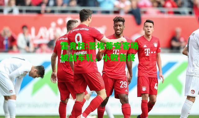 雷竞技:圣埃蒂安客场被战车轧，小败告终