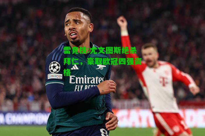 雷竞技:尤文图斯绝杀拜仁，豪取欧冠四强资格