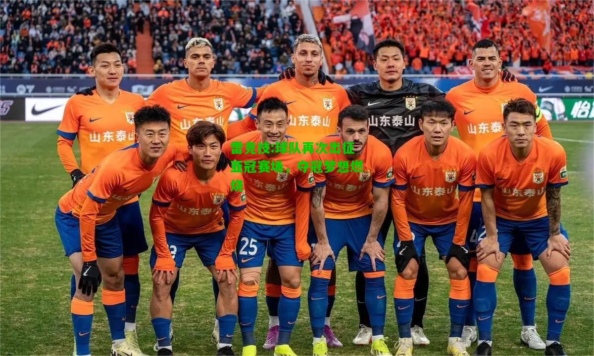 雷竞技:球队再次出征亚冠赛场，夺冠梦想燃烧
