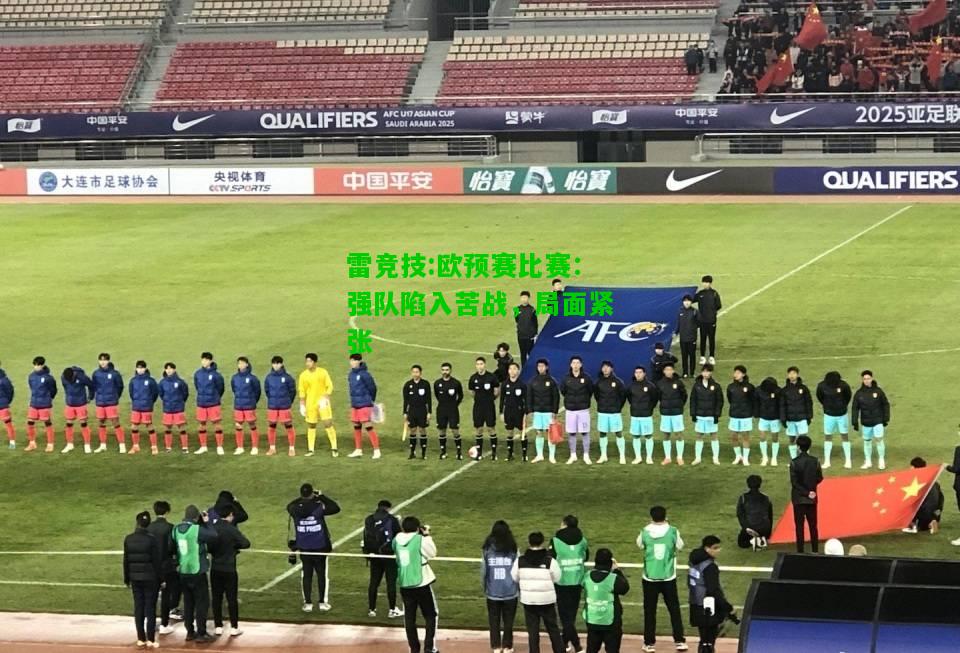 雷竞技:欧预赛比赛：强队陷入苦战，局面紧张
