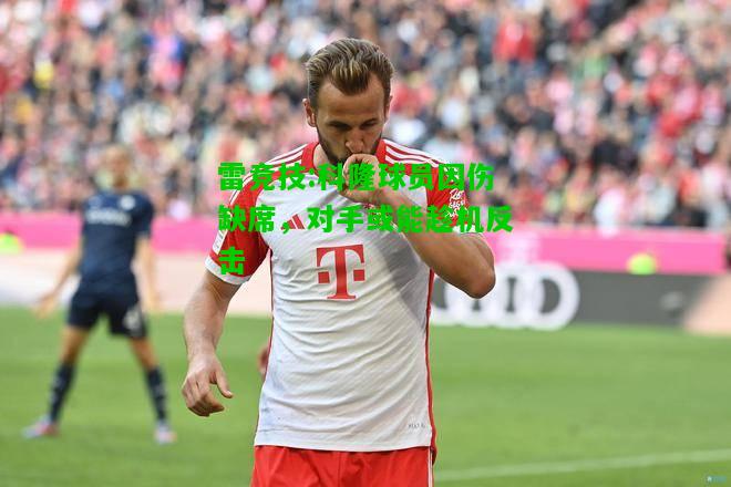 雷竞技:科隆球员因伤缺席，对手或能趁机反击