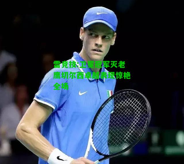 雷竞技:卫冕冠军灭老鹰切尔西卓越表现惊艳全场