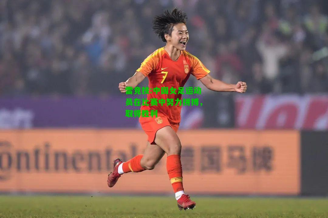 雷竞技:中国女足运动员在比赛中努力拼搏，取得胜利