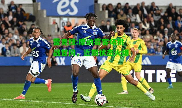 雷竞技:摩纳哥客场挑战甘冈，近期状态火爆