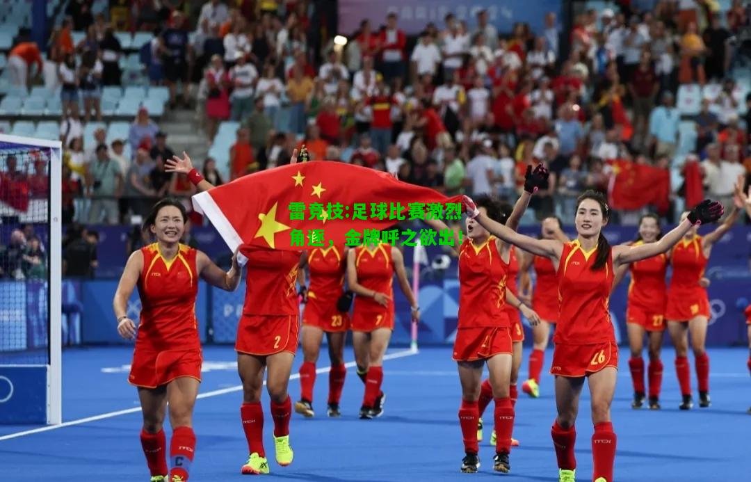 雷竞技:足球比赛激烈角逐，金牌呼之欲出！