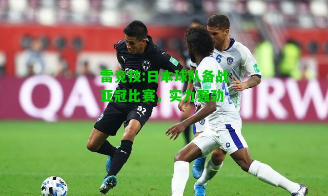 雷竞技:日本球队备战亚冠比赛，实力强劲