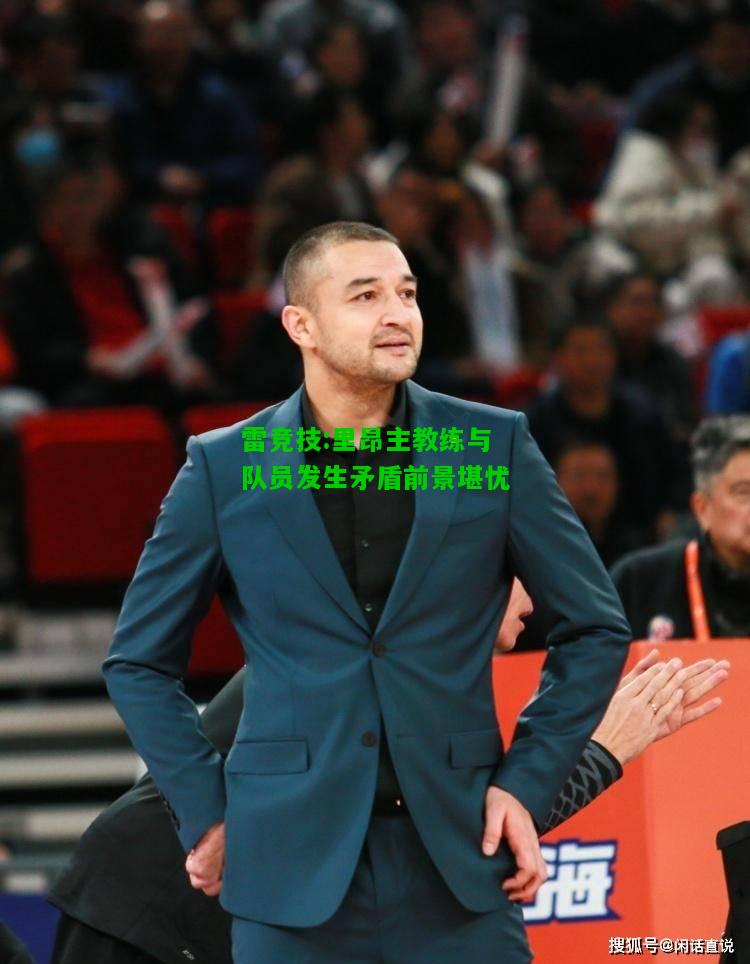 雷竞技:里昂主教练与队员发生矛盾前景堪忧