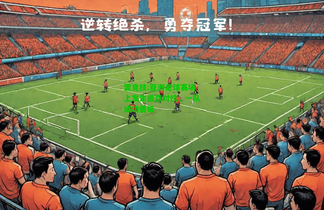雷竞技:亚洲足球赛场上发生激烈对抗，一队成功晋级