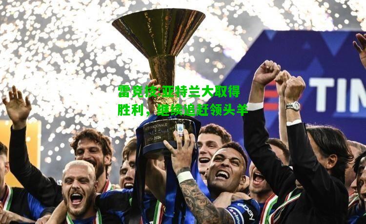 雷竞技:亚特兰大取得胜利，继续追赶领头羊