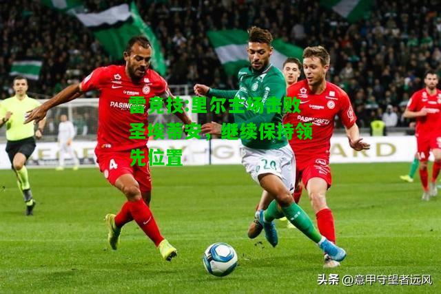 雷竞技:里尔主场击败圣埃蒂安，继续保持领先位置