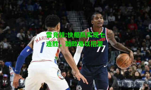 雷竞技:快船队实现七连胜，劲敌难以招架