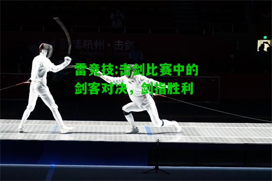 雷竞技:击剑比赛中的剑客对决，剑指胜利