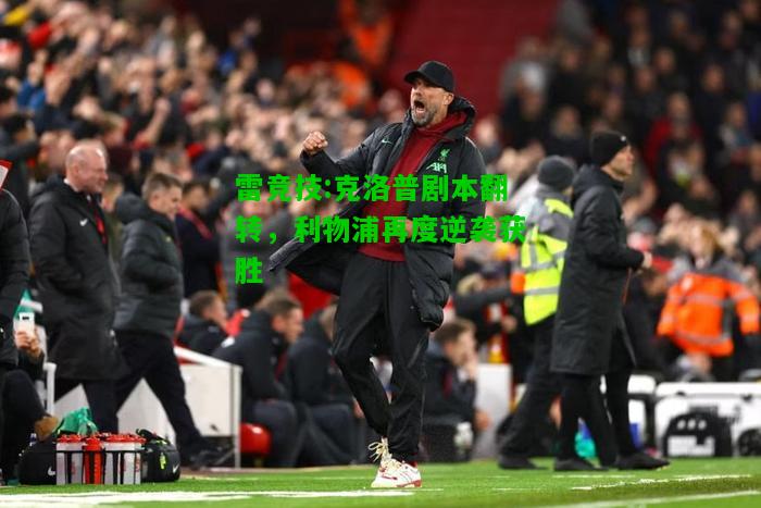 雷竞技:克洛普剧本翻转，利物浦再度逆袭获胜