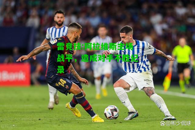雷竞技:阿拉维斯主场战平，造成对手不胜纪录