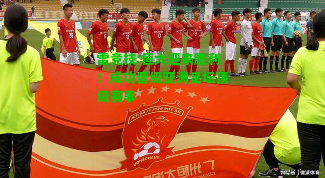 雷竞技:恒大迎来胜利！成功晋级亚洲足坛顶级赛事