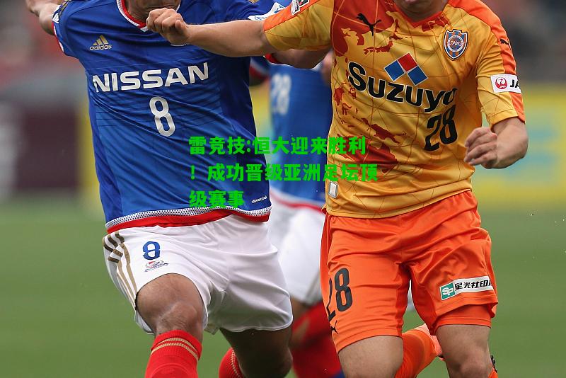 雷竞技:恒大迎来胜利！成功晋级亚洲足坛顶级赛事