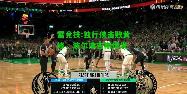 雷竞技:独行侠击败黄蜂，波尔津吉斯爆发