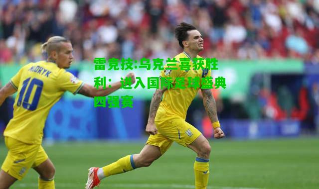 雷竞技:乌克兰喜获胜利：进入国际足球盛典四强赛
