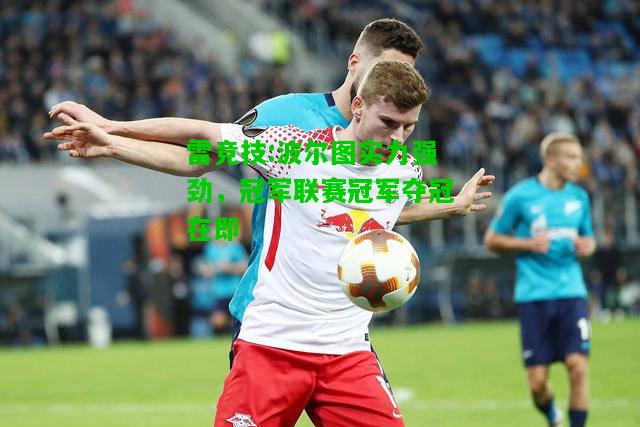 雷竞技:波尔图实力强劲，冠军联赛冠军夺冠在即