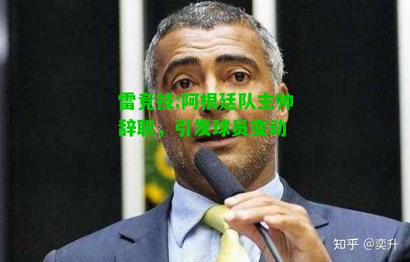 雷竞技:阿根廷队主帅辞职，引发球员变动