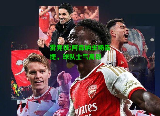 雷竞技:阿森纳主场告捷，球队士气高昂