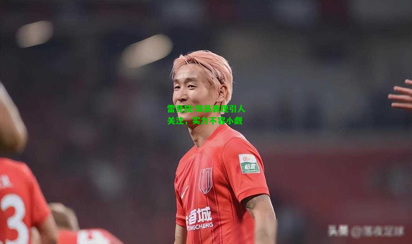 雷竞技:球员表现引人关注，实力不容小觑