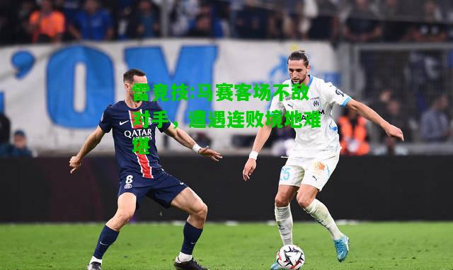 雷竞技:马赛客场不敌对手，遭遇连败境地难堪