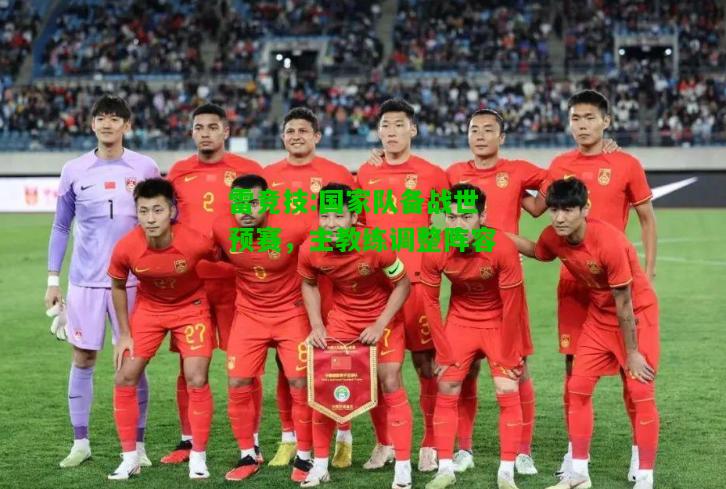 雷竞技:国家队备战世预赛，主教练调整阵容