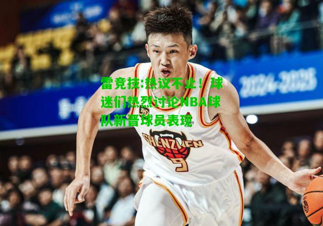 雷竞技:热议不止！球迷们热烈讨论NBA球队新晋球员表现