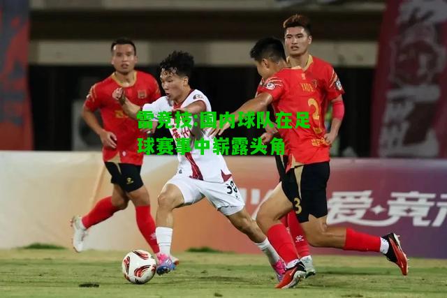 雷竞技:国内球队在足球赛事中崭露头角