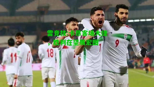 雷竞技:卡昂客场大捷，胜利在望展宏图