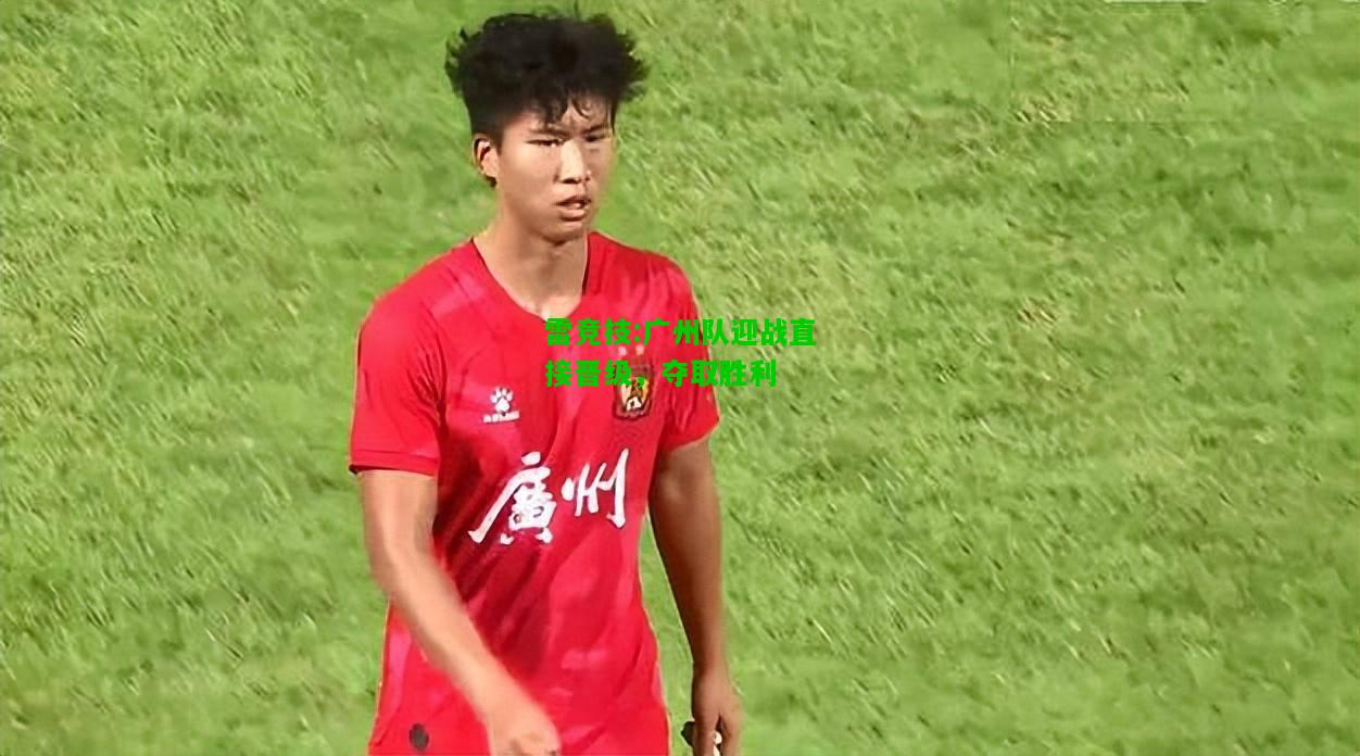 雷竞技:广州队迎战直接晋级，夺取胜利