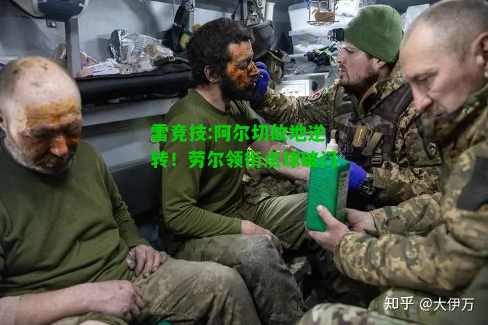 雷竞技:阿尔切故地逆转！劳尔领衔点球破门