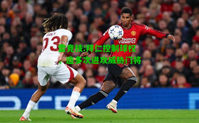 雷竞技:拜仁控制球权，造多次进攻威胁门将