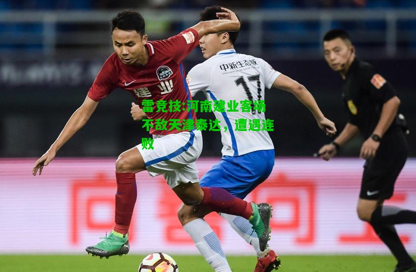 雷竞技:河南建业客场不敌天津泰达，遭遇连败