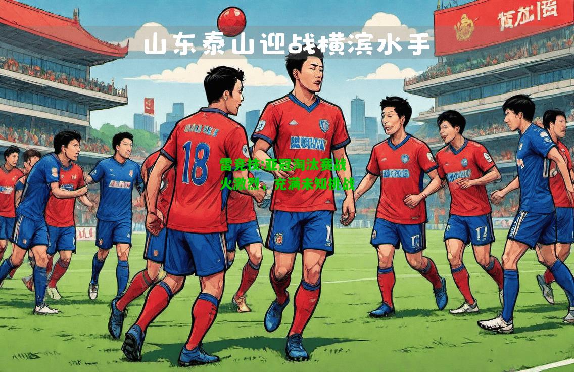 雷竞技:亚冠淘汰赛战火激烈，充满未知挑战