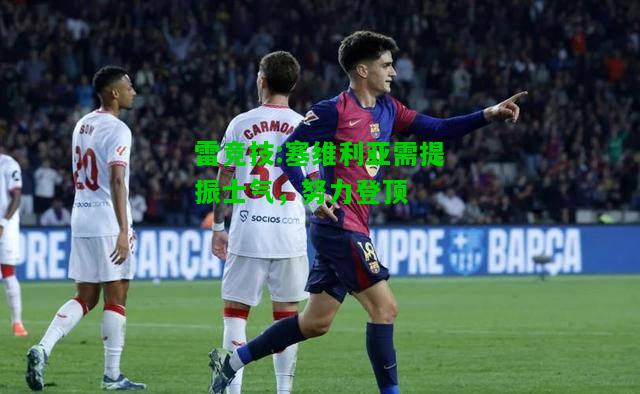 雷竞技:塞维利亚需提振士气，努力登顶