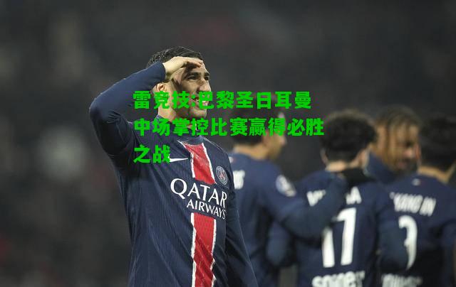 雷竞技:巴黎圣日耳曼中场掌控比赛赢得必胜之战