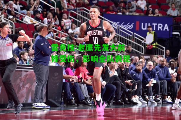 雷竞技:老鹰先发大前锋受伤，影响全队表现