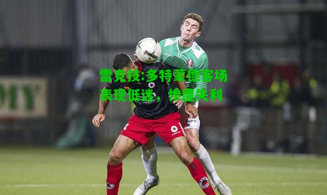 雷竞技:多特蒙德客场表现低迷，惨遭失利